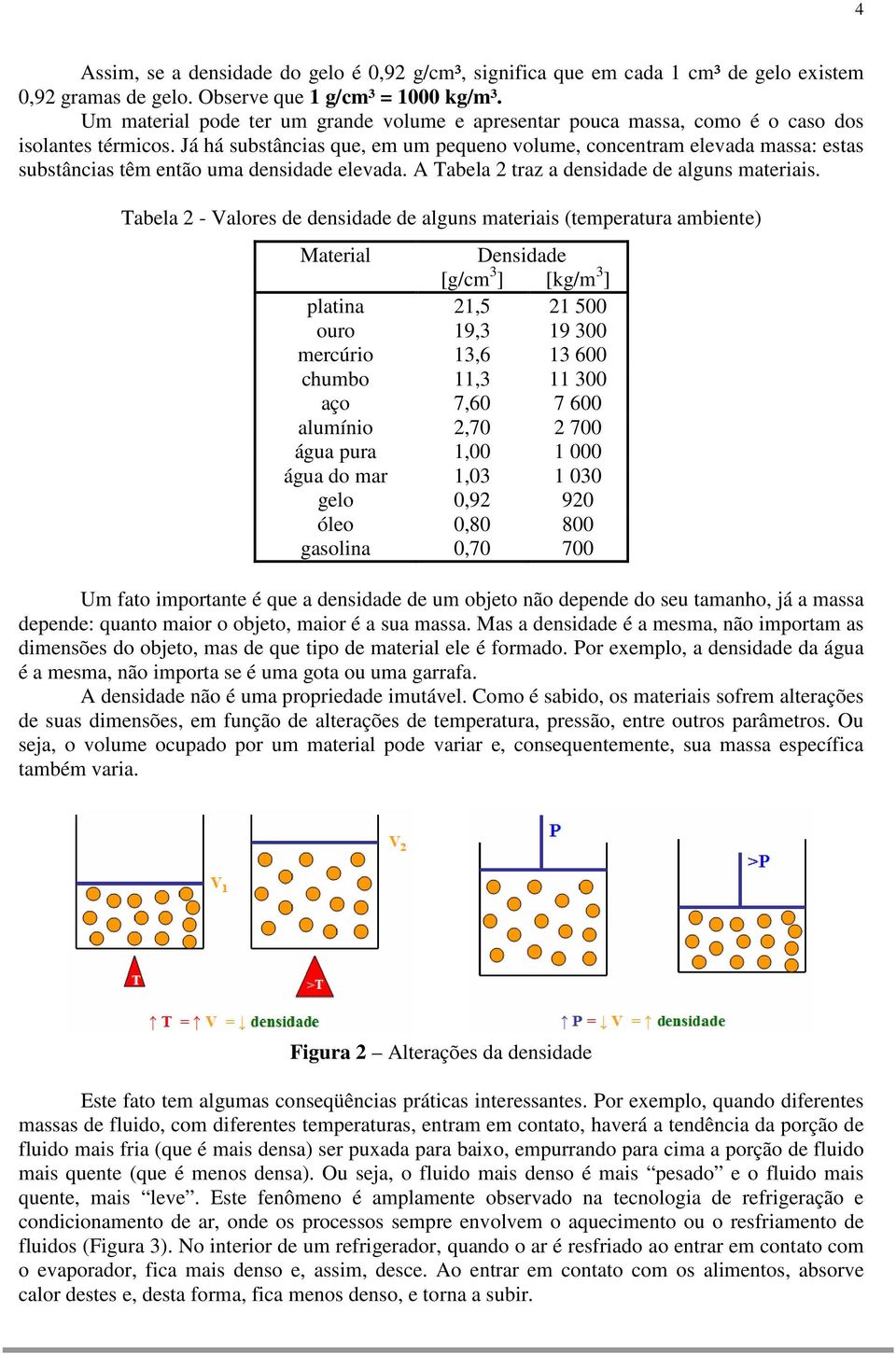 Já há substâncias que, em um pequeno volume, concentram elevada massa: estas substâncias têm então uma densidade elevada. A Tabela 2 traz a densidade de alguns materiais.