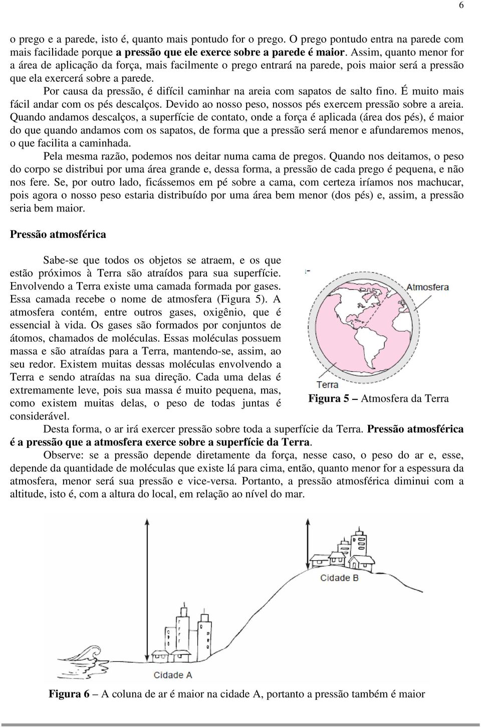 Por causa da pressão, é difícil caminhar na areia com sapatos de salto fino. É muito mais fácil andar com os pés descalços. Devido ao nosso peso, nossos pés exercem pressão sobre a areia.