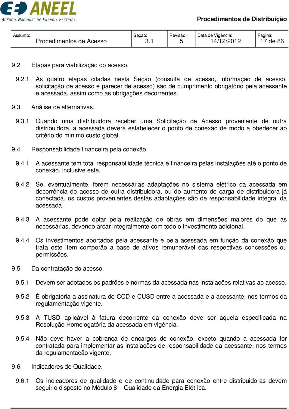 1 As quatro etapas citadas nesta Seção (consulta de acesso, informação de acesso, solicitação de acesso e parecer de acesso) são de cumprimento obrigatório pela acessante e acessada, assim como as