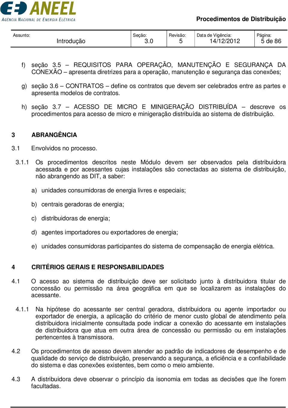 7 ACESSO DE MICRO E MINIGERAÇÃO DISTRIBUÍDA descreve os procedimentos para acesso de micro e minigeração distribuída ao sistema de distribuição. 3 ABRANGÊNCIA 3.1 