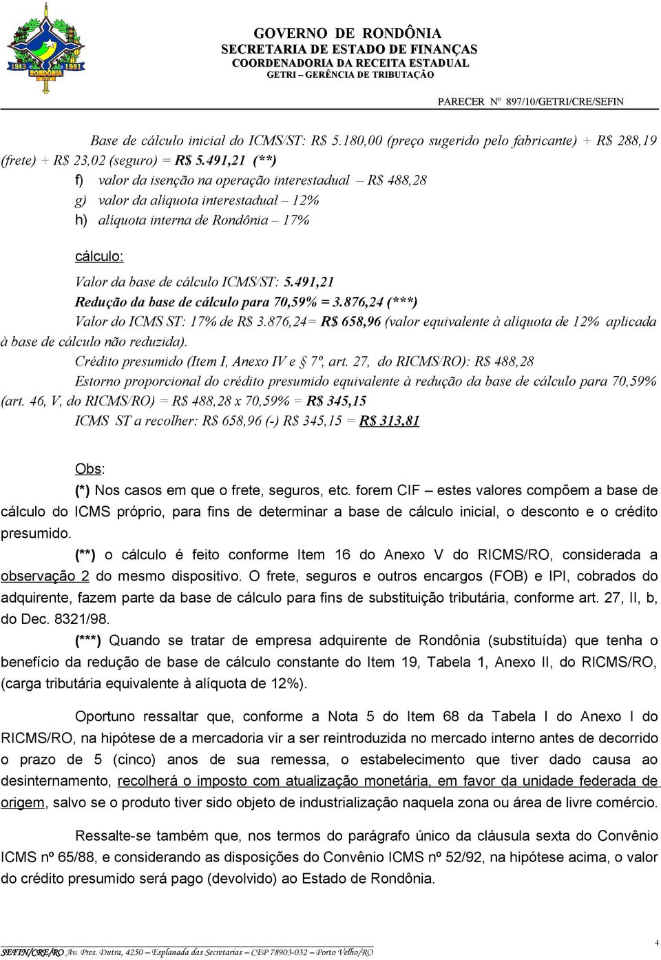 491,21 Redução da base de cálculo para 70,59% = 3.876,24 (***) Valor do ICMS ST: 17% de R$ 3.876,24= R$ 658,96 (valor equivalente à alíquota de 12% aplicada à base de cálculo não reduzida).