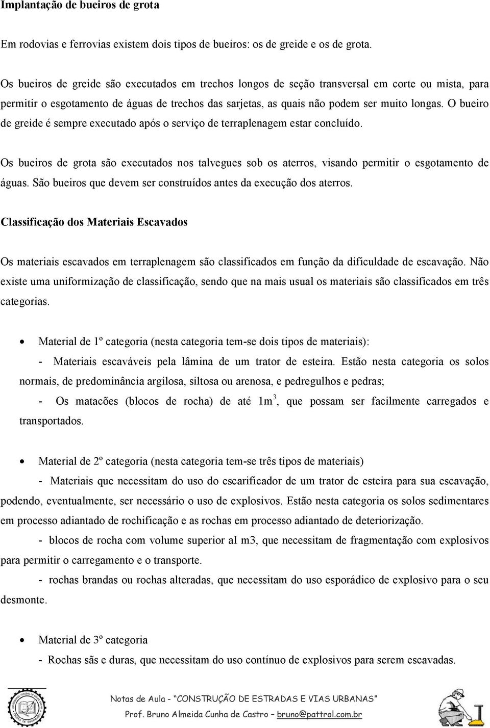 O bueiro de greide é sempre executado após o serviço de terraplenagem estar concluído. Os bueiros de grota são executados nos talvegues sob os aterros, visando permitir o esgotamento de águas.