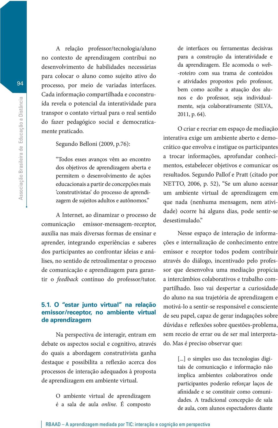 Cada informação compartilhada e coconstruída revela o potencial da interatividade para transpor o contato virtual para o real sentido do fazer pedagógico social e democraticamente praticado.