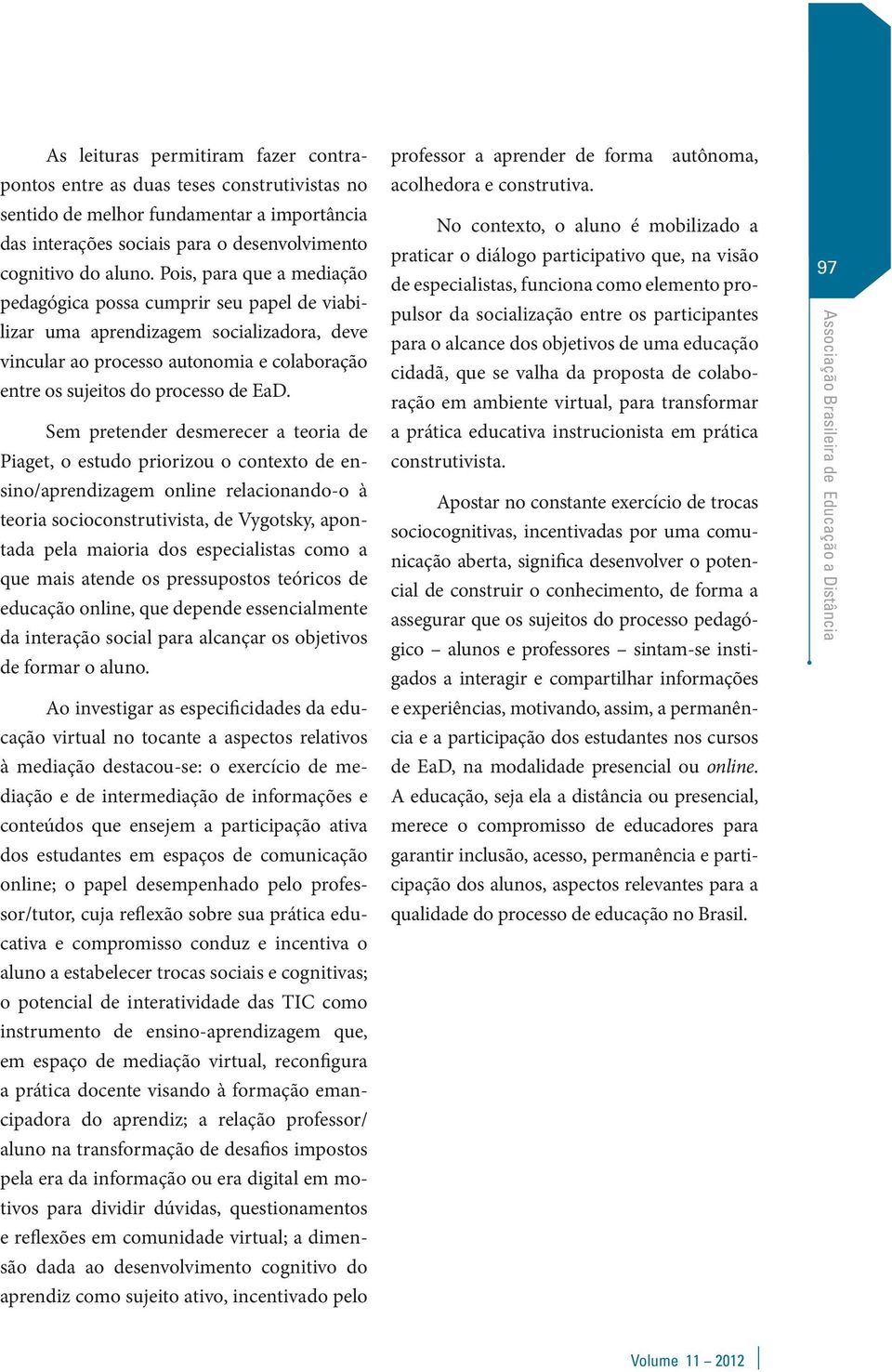 Sem pretender desmerecer a teoria de Piaget, o estudo priorizou o contexto de ensino/aprendizagem online relacionando-o à teoria socioconstrutivista, de Vygotsky, apontada pela maioria dos