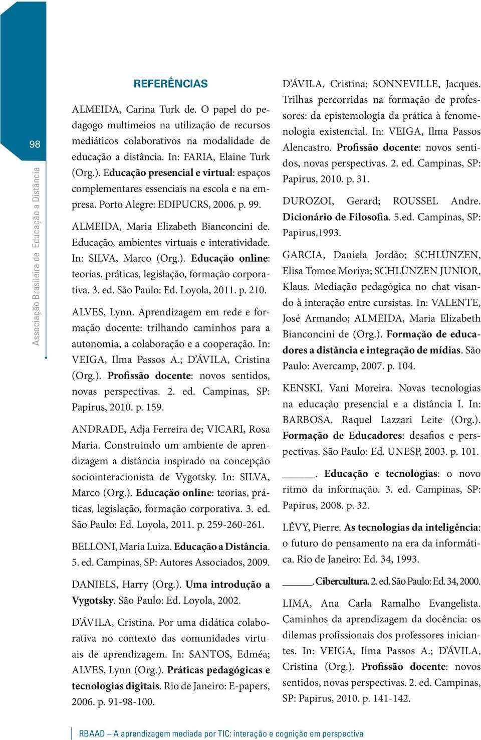 Educação, ambientes virtuais e interatividade. In: SILVA, Marco (Org.). Educação online: teorias, práticas, legislação, formação corporativa. 3. ed. São Paulo: Ed. Loyola, 2011. p. 210. ALVES, Lynn.