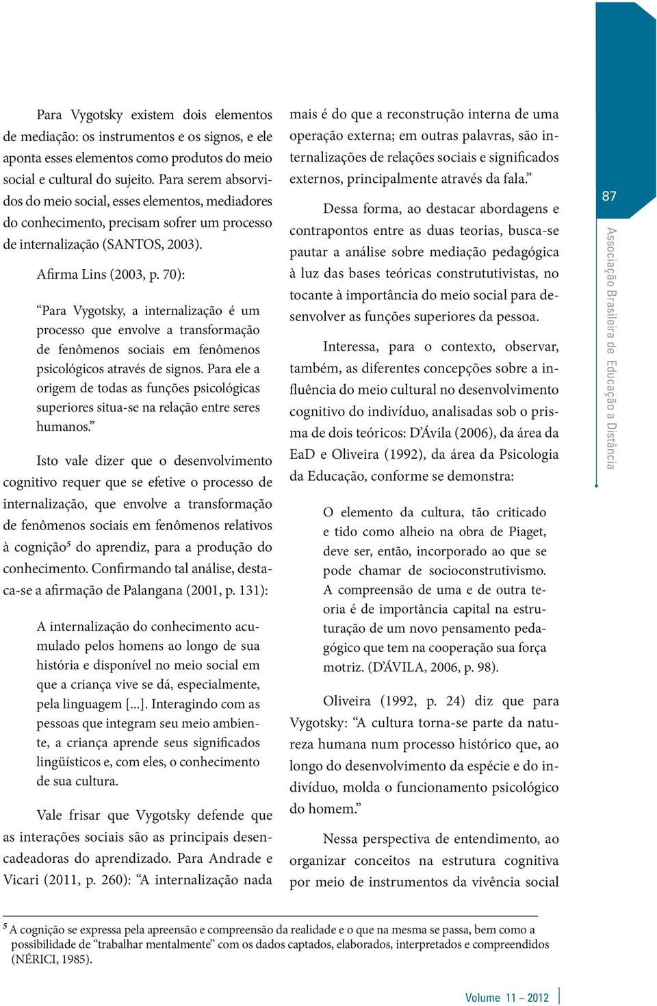 70): Para Vygotsky, a internalização é um processo que envolve a transformação de fenômenos sociais em fenômenos psicológicos através de signos.