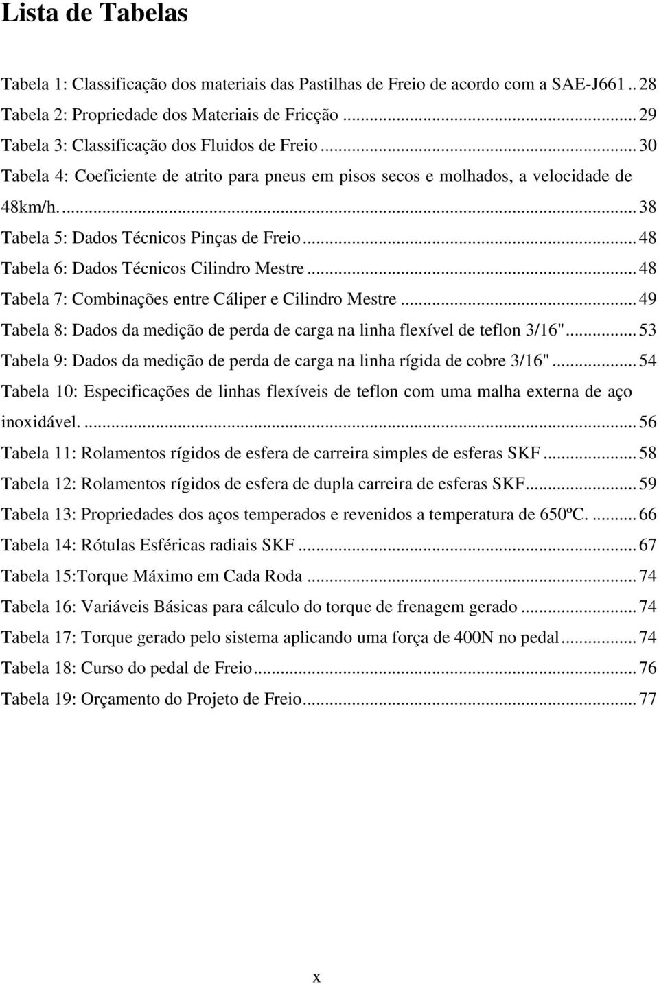 .. 48 Tabela 6: Dados Técnicos Cilindro Mestre... 48 Tabela 7: Combinações entre Cáliper e Cilindro Mestre... 49 Tabela 8: Dados da medição de perda de carga na linha flexível de teflon 3/16".