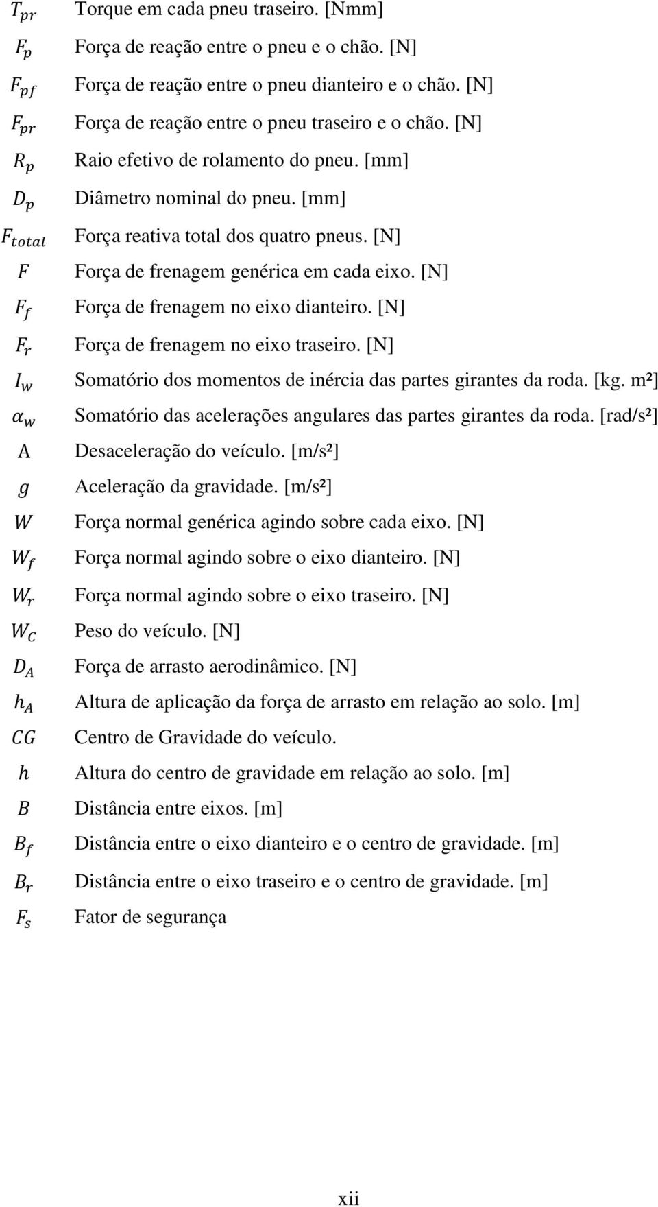 [N] Força de frenagem no eixo traseiro. [N] Somatório dos momentos de inércia das partes girantes da roda. [kg. m²] Somatório das acelerações angulares das partes girantes da roda.