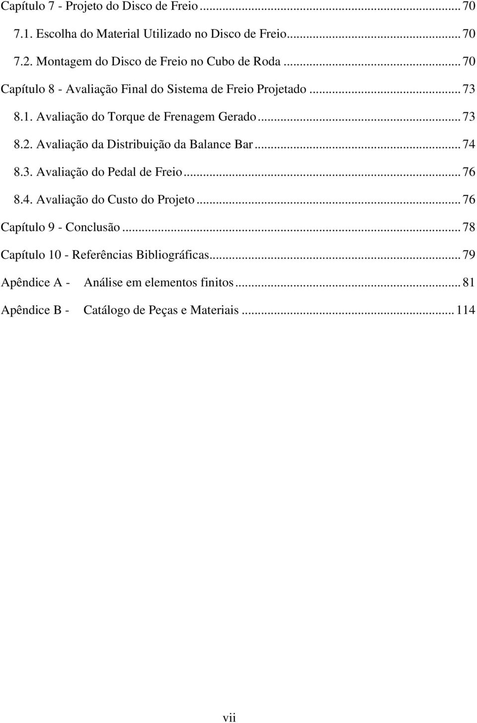 Avaliação do Torque de Frenagem Gerado... 73 8.2. Avaliação da Distribuição da Balance Bar... 74 8.3. Avaliação do Pedal de Freio... 76 8.4. Avaliação do Custo do Projeto.