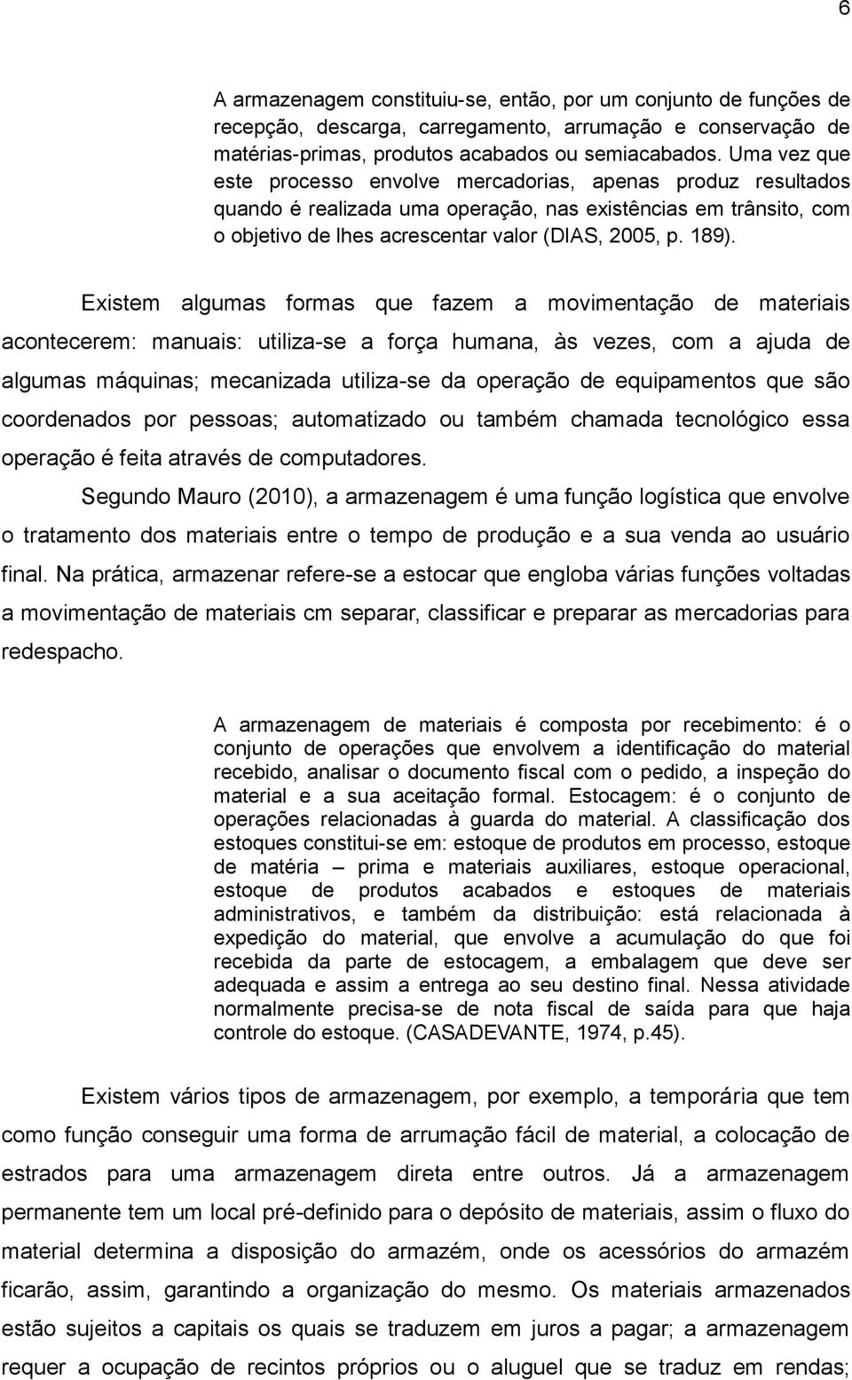 Existem algumas formas que fazem a movimentação de materiais acontecerem: manuais: utiliza-se a força humana, às vezes, com a ajuda de algumas máquinas; mecanizada utiliza-se da operação de