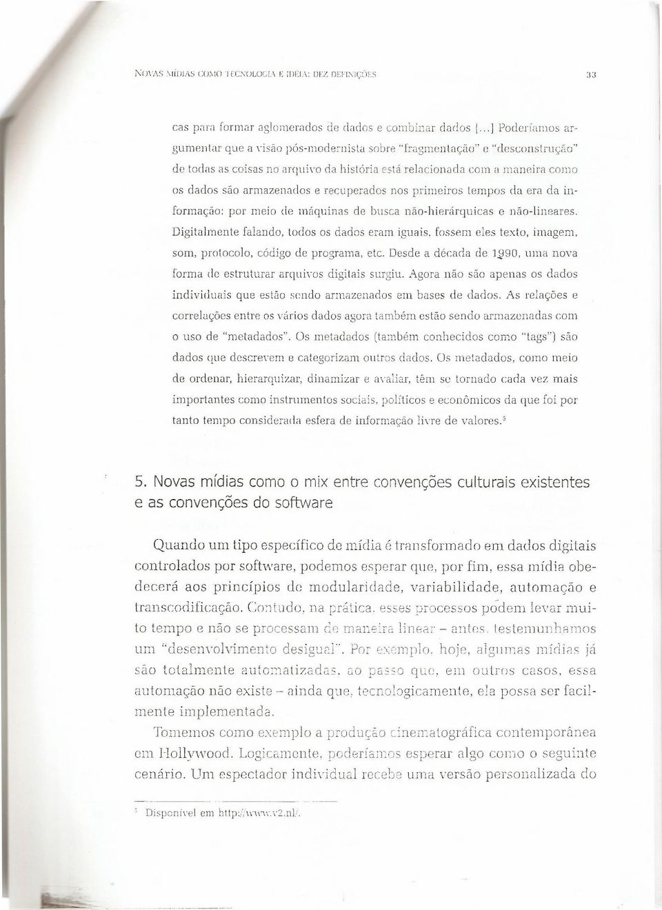 recuperados nos primeiros tempos da era da informação: por meio de máquinas de busca não-hierárquicas e não-lineares.