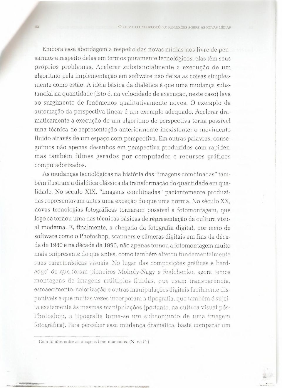 problemas. Acelerar substancialmente a execução de um algoritmo pela implementação em software não deixa as coisas simplesmente como estão.