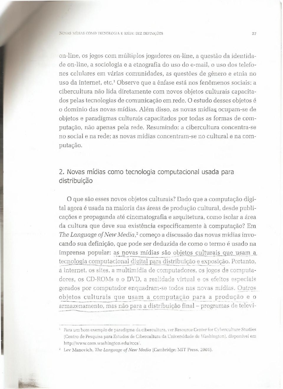 ' Observe que a ênfase está nos fenômenos sociais; a cibercultura não lida diretamente com novos objetos culturais capacitados pelas tecnologias de comunicação em rede.