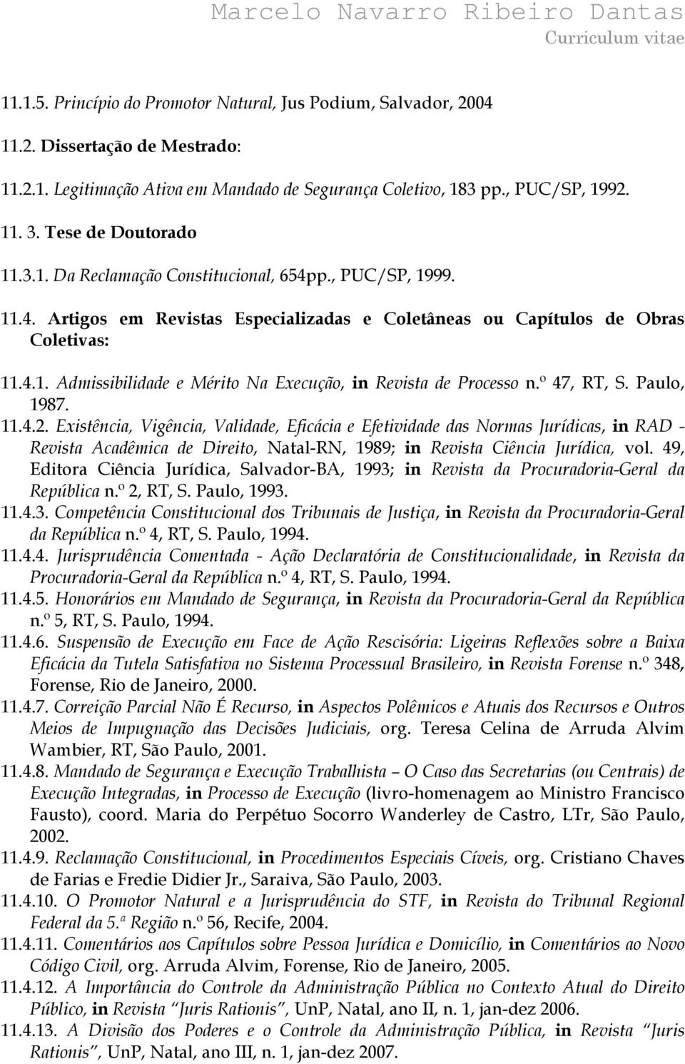 º 47, RT, S. Paulo, 1987. 11.4.2. Existência, Vigência, Validade, Eficácia e Efetividade das Normas Jurídicas, in RAD - Revista Acadêmica de Direito, Natal-RN, 1989; in Revista Ciência Jurídica, vol.