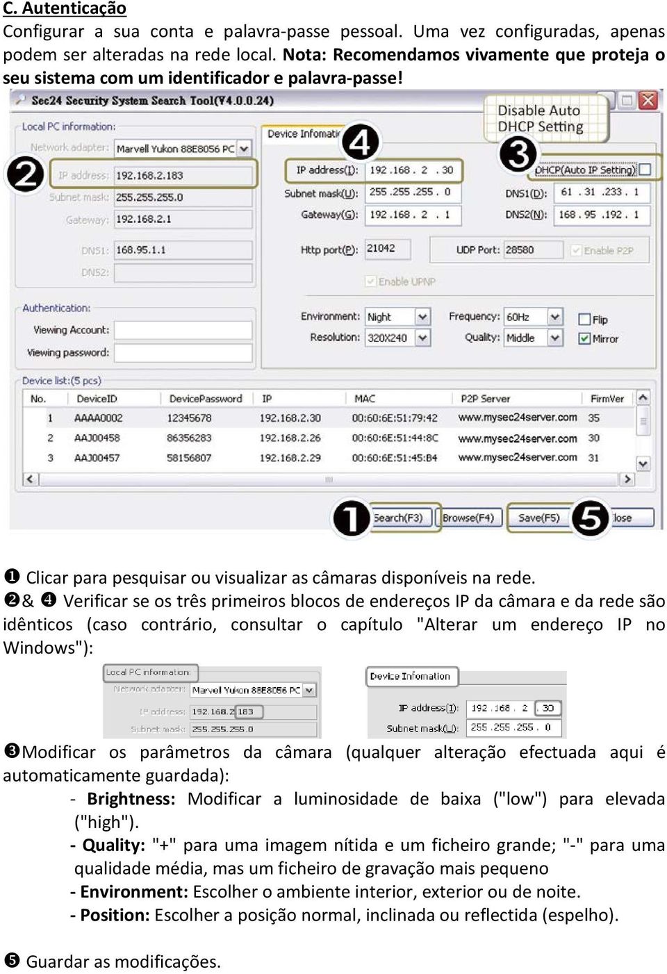 & Verificar se os três primeiros blocos de endereços IP da câmara e da rede são idênticos (caso contrário, consultar o capítulo "Alterar um endereço IP no Windows"): Modificar os parâmetros da câmara