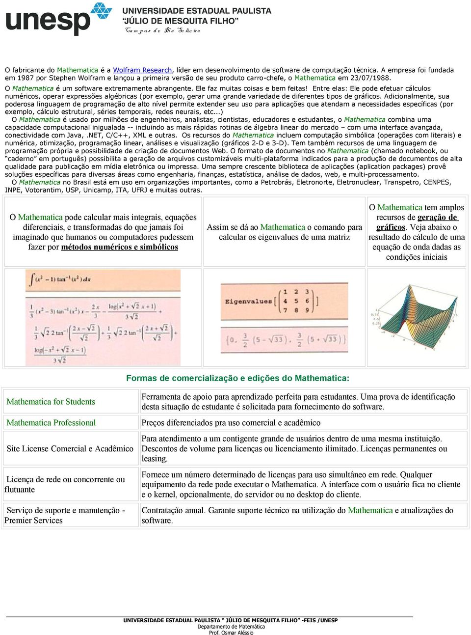 Ele faz muitas coisas e bem feitas! Entre elas: Ele pode efetuar cálculos numéricos, operar expressões algébricas (por exemplo, gerar uma grande variedade de diferentes tipos de gráficos.