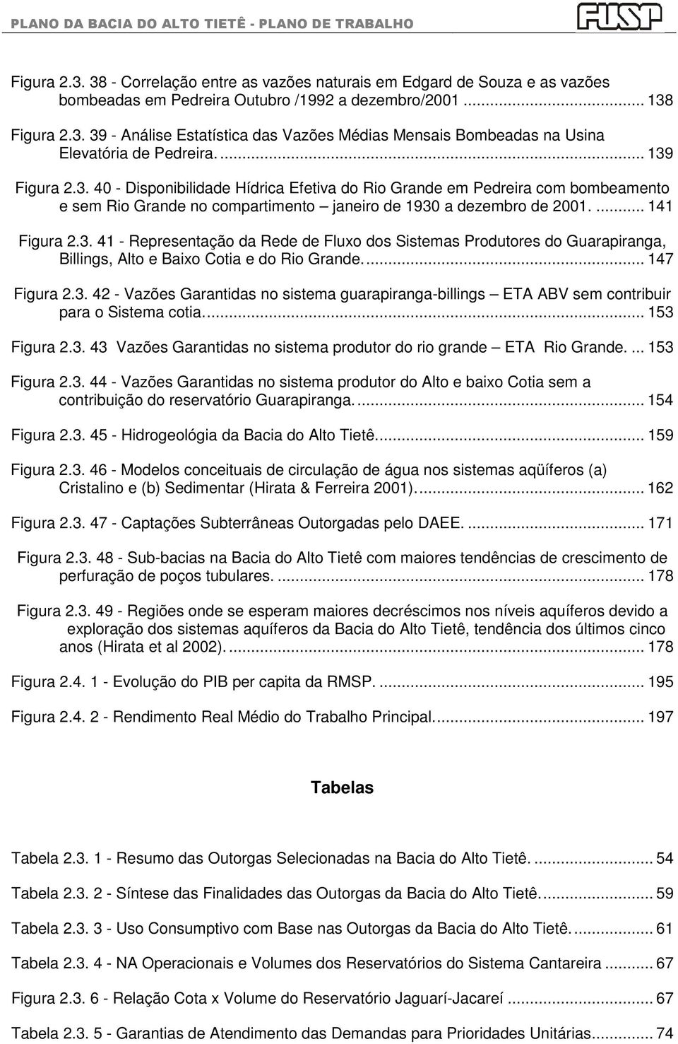 ... 141 Figura 2.3. 41 - Representação da Rede de Fluxo dos Sistemas Produtores do Guarapiranga, Billings, Alto e Baixo Cotia e do Rio Grande.... 147 Figura 2.3. 42 - Vazões Garantidas no sistema guarapiranga-billings ETA ABV sem contribuir para o Sistema cotia.