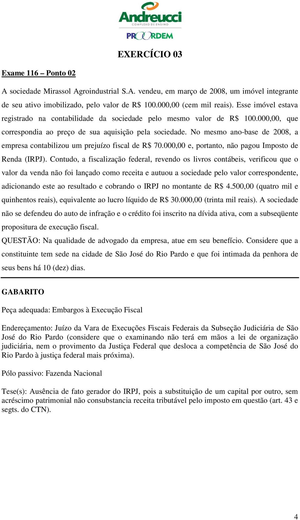 No mesmo ano-base de 2008, a empresa contabilizou um prejuízo fiscal de R$ 70.000,00 e, portanto, não pagou Imposto de Renda (IRPJ).