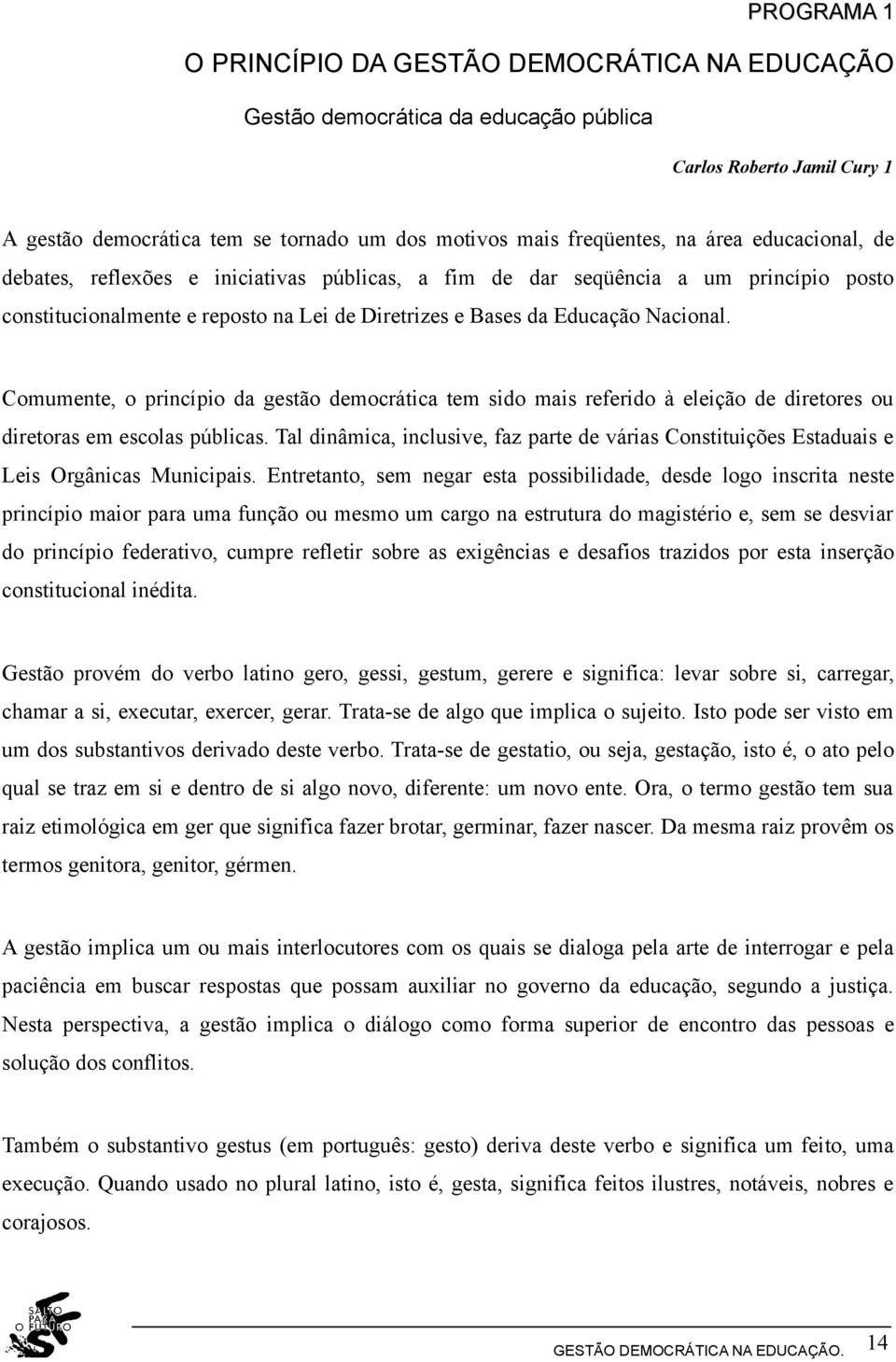 Comumente, o princípio da gestão democrática tem sido mais referido à eleição de diretores ou diretoras em escolas públicas.