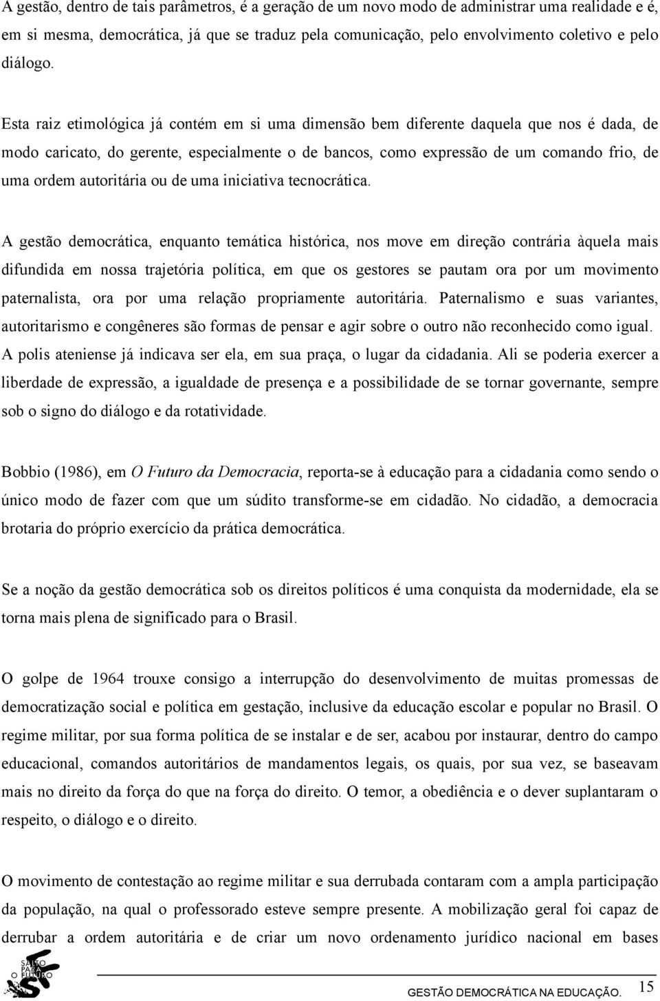 Esta raiz etimológica já contém em si uma dimensão bem diferente daquela que nos é dada, de modo caricato, do gerente, especialmente o de bancos, como expressão de um comando frio, de uma ordem