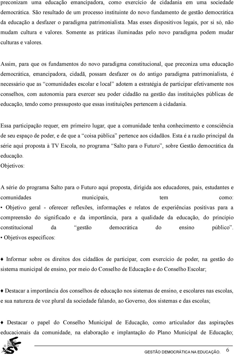 Mas esses dispositivos legais, por si só, não mudam cultura e valores. Somente as práticas iluminadas pelo novo paradigma podem mudar culturas e valores.