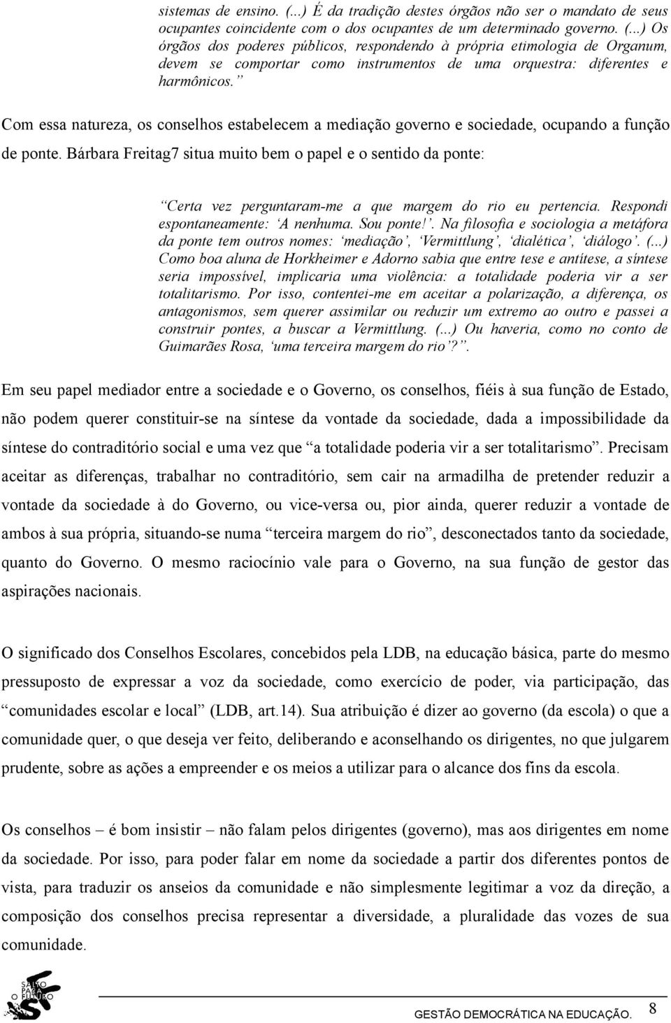 Bárbara Freitag7 situa muito bem o papel e o sentido da ponte: Certa vez perguntaram-me a que margem do rio eu pertencia. Respondi espontaneamente: A nenhuma. Sou ponte!