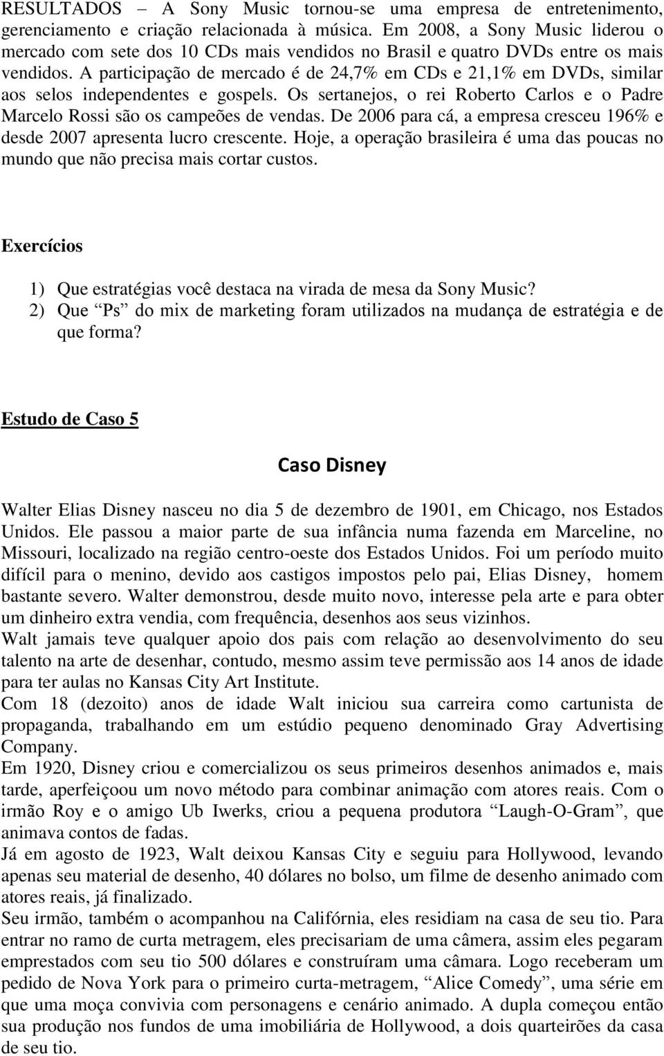 A participação de mercado é de 24,7% em CDs e 21,1% em DVDs, similar aos selos independentes e gospels. Os sertanejos, o rei Roberto Carlos e o Padre Marcelo Rossi são os campeões de vendas.