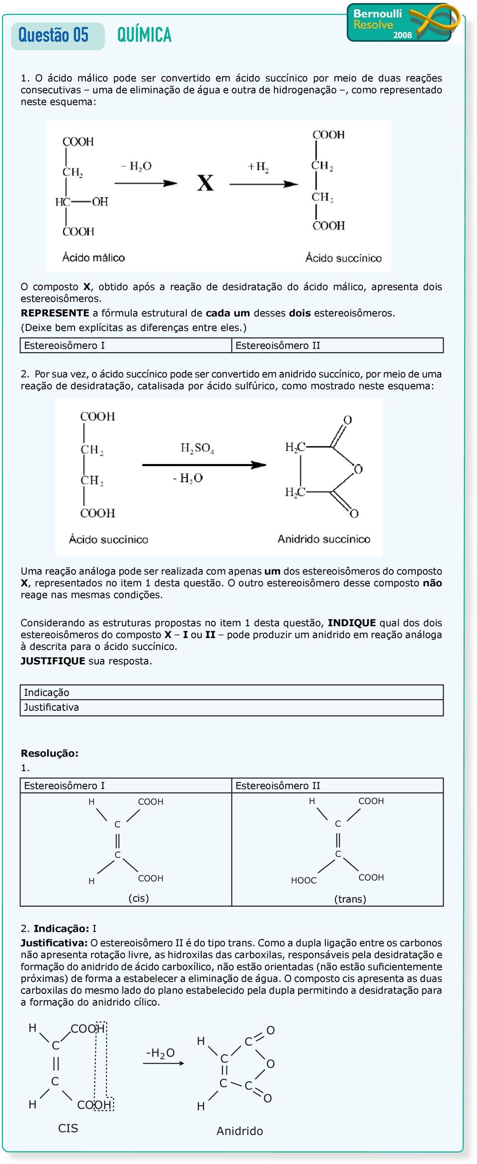 após a reação de desidratação do ácido málico, apresenta dois estereoisômeros. REPRESENTE a fórmula estrutural de cada um desses dois estereoisômeros. (Deixe bem explícitas as diferenças entre eles.