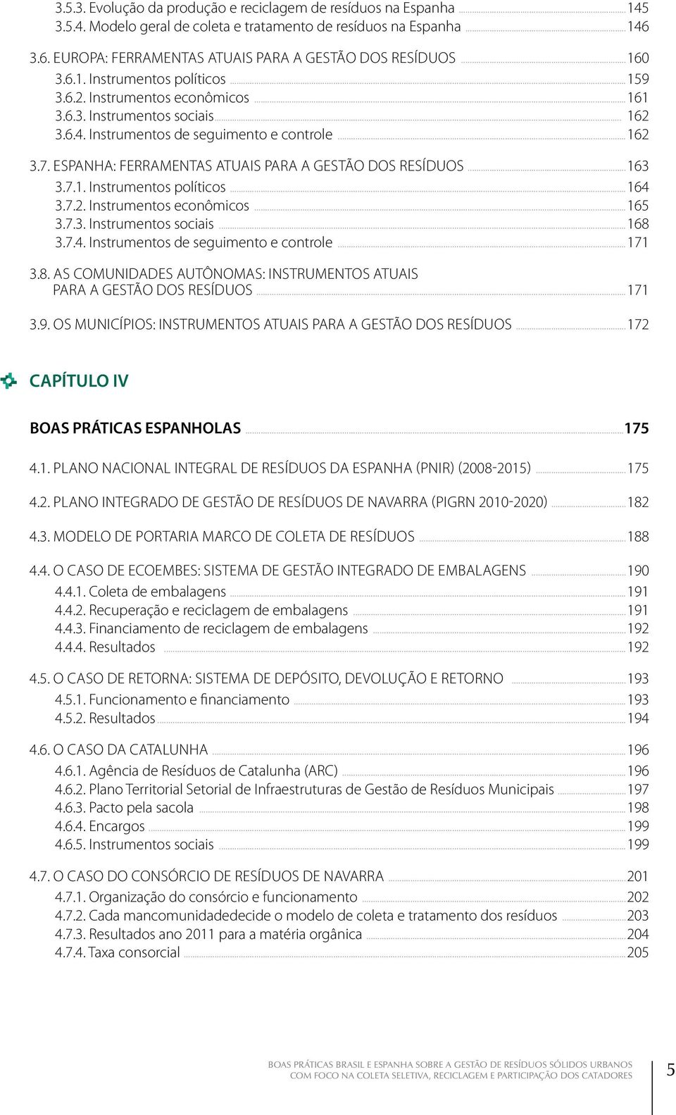 ESPANHA: FERRAMENTAS ATUAIS PARA A GESTÃO DOS RESÍDUOS...163 3.7.1. Instrumentos políticos...164 3.7.2. Instrumentos econômicos...165 3.7.3. Instrumentos sociais...168 3.7.4. Instrumentos de seguimento e controle.