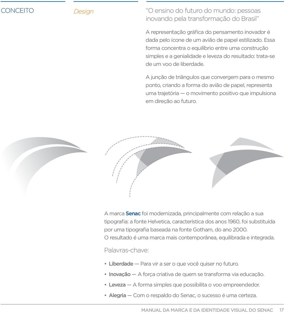 A junção de triângulos que convergem para o mesmo ponto, criando a forma do avião de papel, representa uma trajetória o movimento positivo que impulsiona em direção ao futuro.