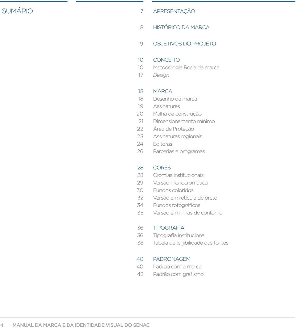 28 28 29 30 32 34 35 CORES Cromias institucionais Versão monocromática Fundos coloridos Versão em retícula de preto Fundos fotográficos Versão em