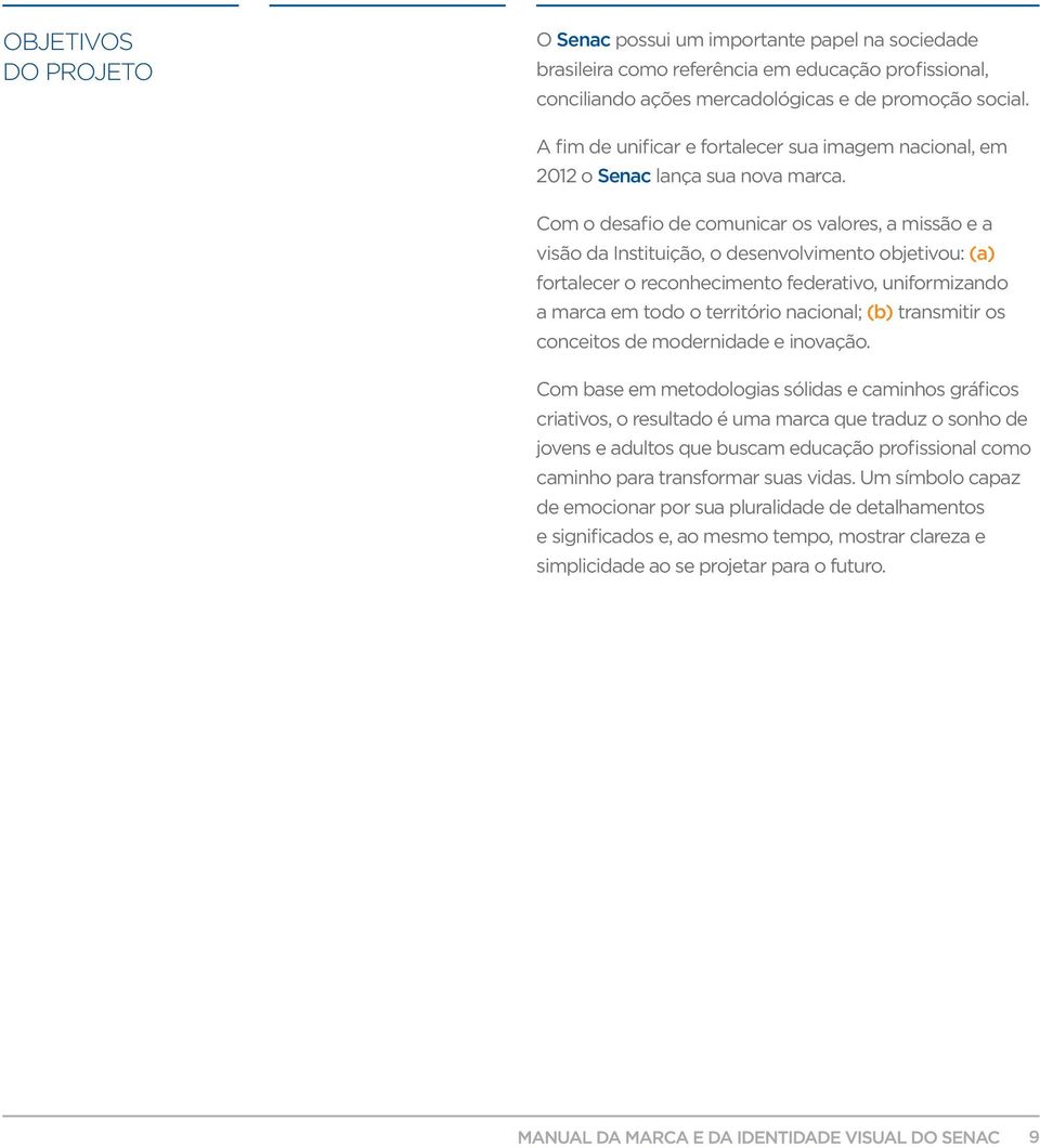 Com o desafio de comunicar os valores, a missão e a visão da Instituição, o desenvolvimento objetivou: (a) fortalecer o reconhecimento federativo, uniformizando a marca em todo o território nacional;