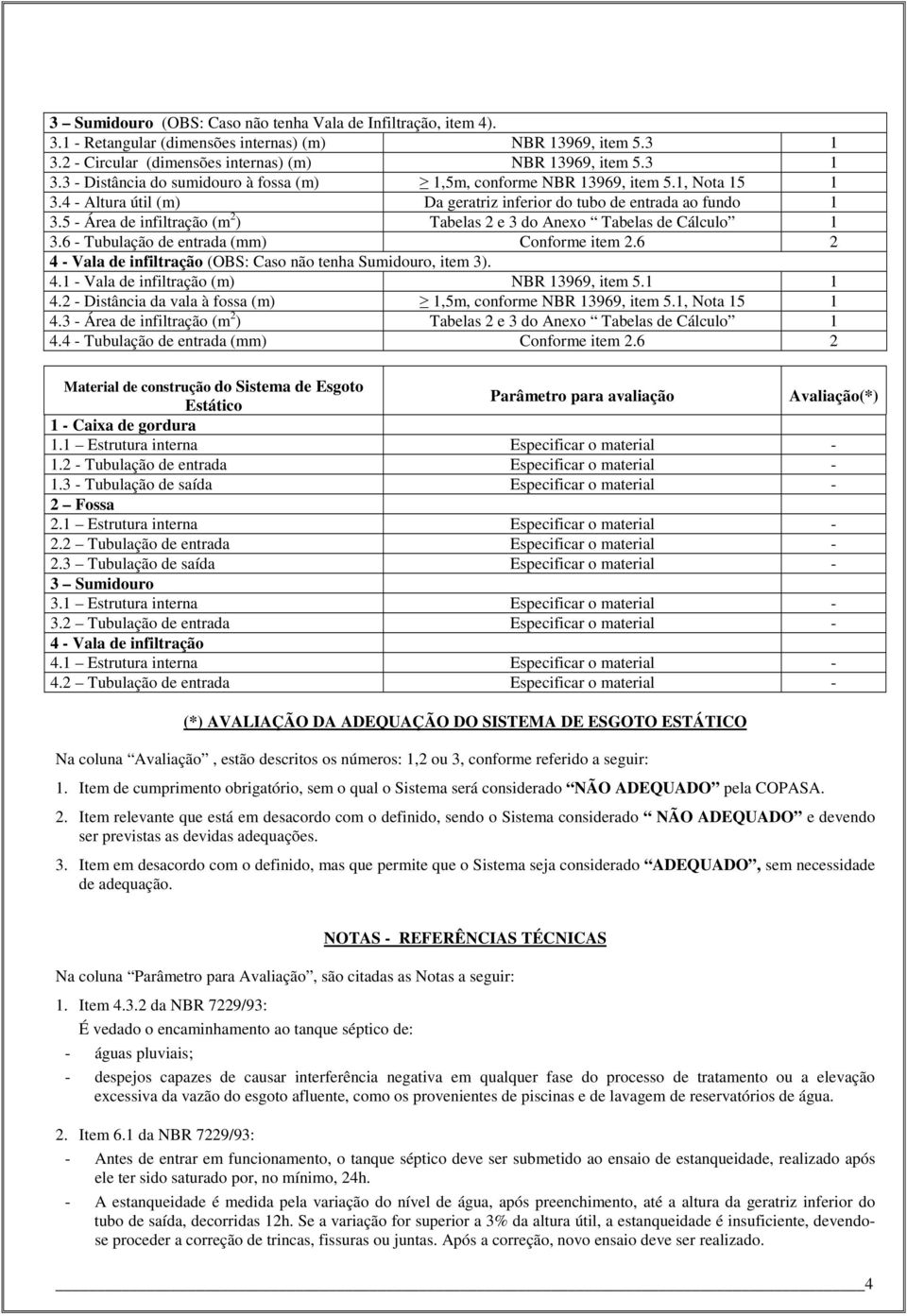 6 - Tubulação de entrada (mm) Conforme item 2.6 2 4 - Vala de infiltração (OBS: Caso não tenha Sumidouro, item 3). 4. - Vala de infiltração (m) NBR 3969, item 5. 4.2 - Distância da vala à fossa (m),5m, conforme NBR 3969, item 5.