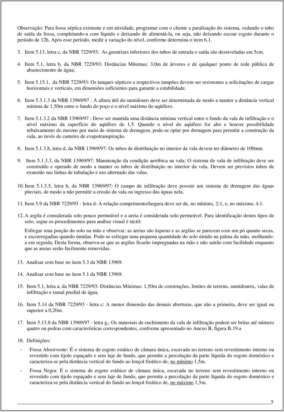 3, letra c, da NBR 7229/93: As geratrizes inferiores dos tubos de entrada e saída são desniveladas em 5cm. 4. Item 5.