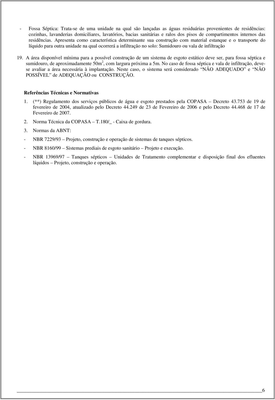 Apresenta como característica determinante sua construção com material estanque e o transporte do líquido para outra unidade na qual ocorrerá a infiltração no solo: Sumidouro ou vala de infiltração 9.