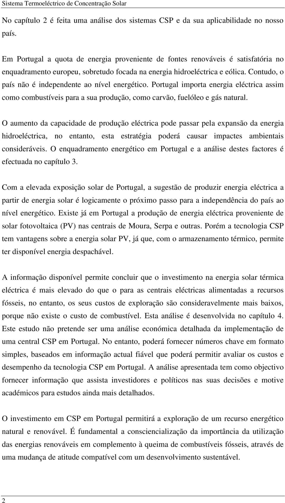 Contudo, o país não é independente ao nível energético. Portugal importa energia eléctrica assim como combustíveis para a sua produção, como carvão, fuelóleo e gás natural.