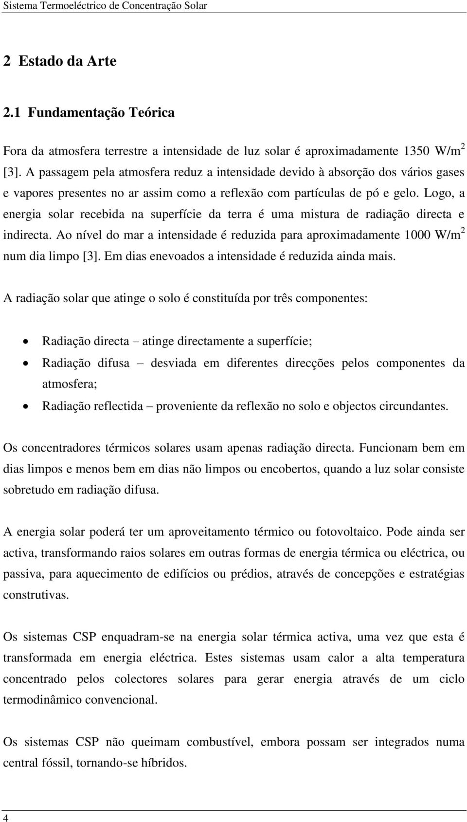 Logo, a energia solar recebida na superfície da terra é uma mistura de radiação directa e indirecta. Ao nível do mar a intensidade é reduzida para aproximadamente 1000 W/m 2 num dia limpo [3].