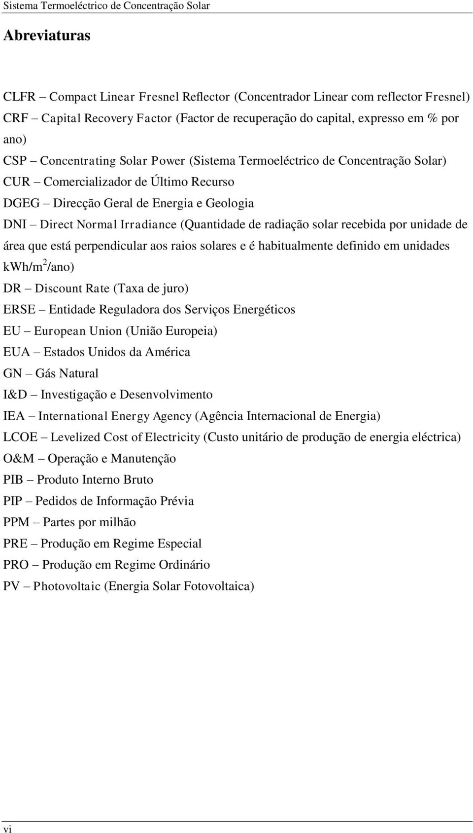 recebida por unidade de área que está perpendicular aos raios solares e é habitualmente definido em unidades kwh/m 2 /ano) DR Discount Rate (Taxa de juro) ERSE Entidade Reguladora dos Serviços