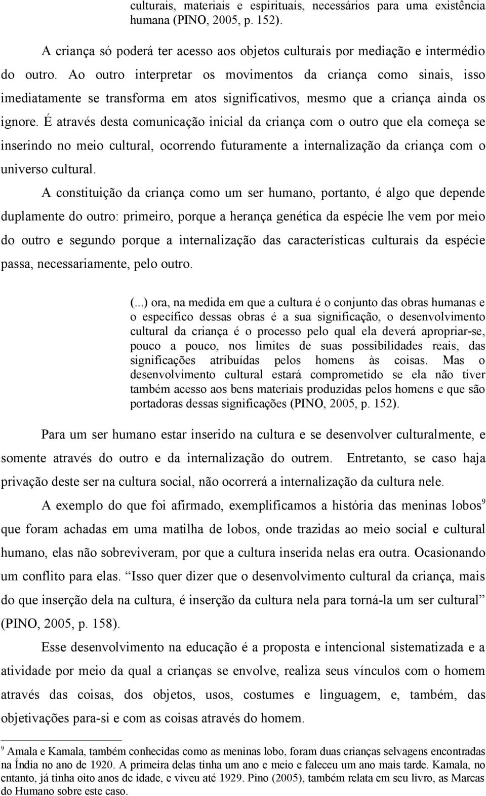 É através desta comunicação inicial da criança com o outro que ela começa se inserindo no meio cultural, ocorrendo futuramente a internalização da criança com o universo cultural.