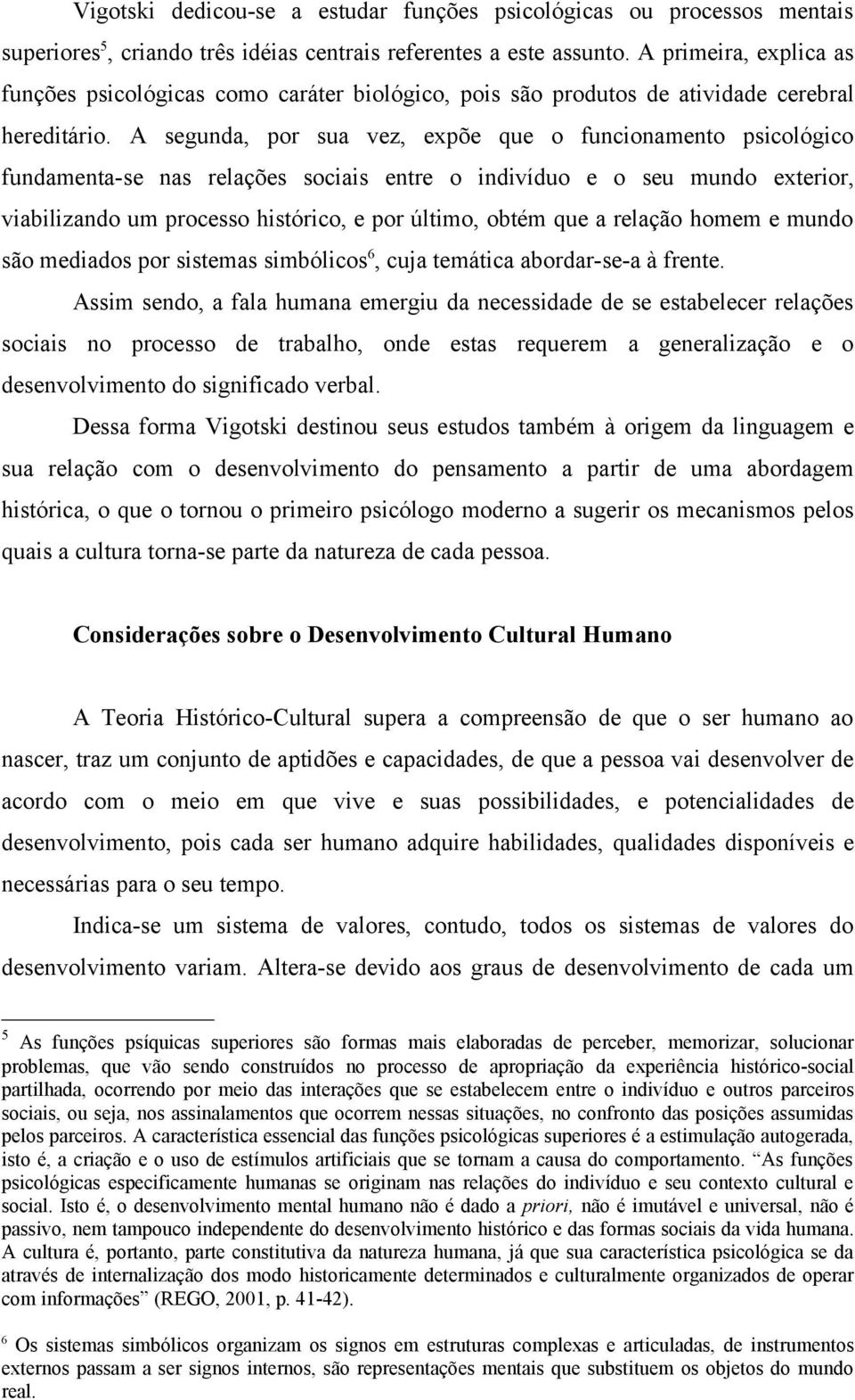 A segunda, por sua vez, expõe que o funcionamento psicológico fundamenta-se nas relações sociais entre o indivíduo e o seu mundo exterior, viabilizando um processo histórico, e por último, obtém que