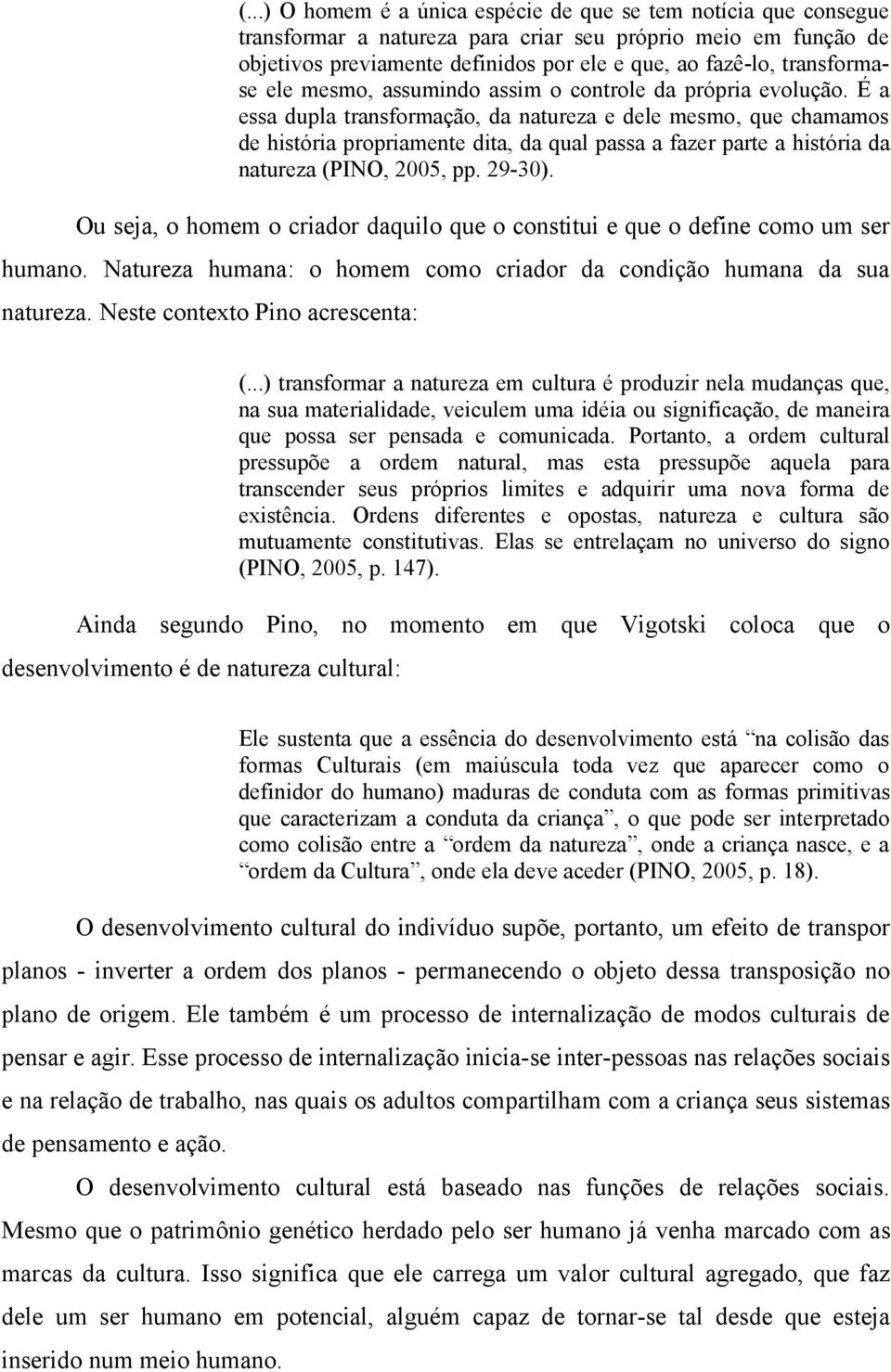 É a essa dupla transformação, da natureza e dele mesmo, que chamamos de história propriamente dita, da qual passa a fazer parte a história da natureza (PINO, 2005, pp. 29-30).