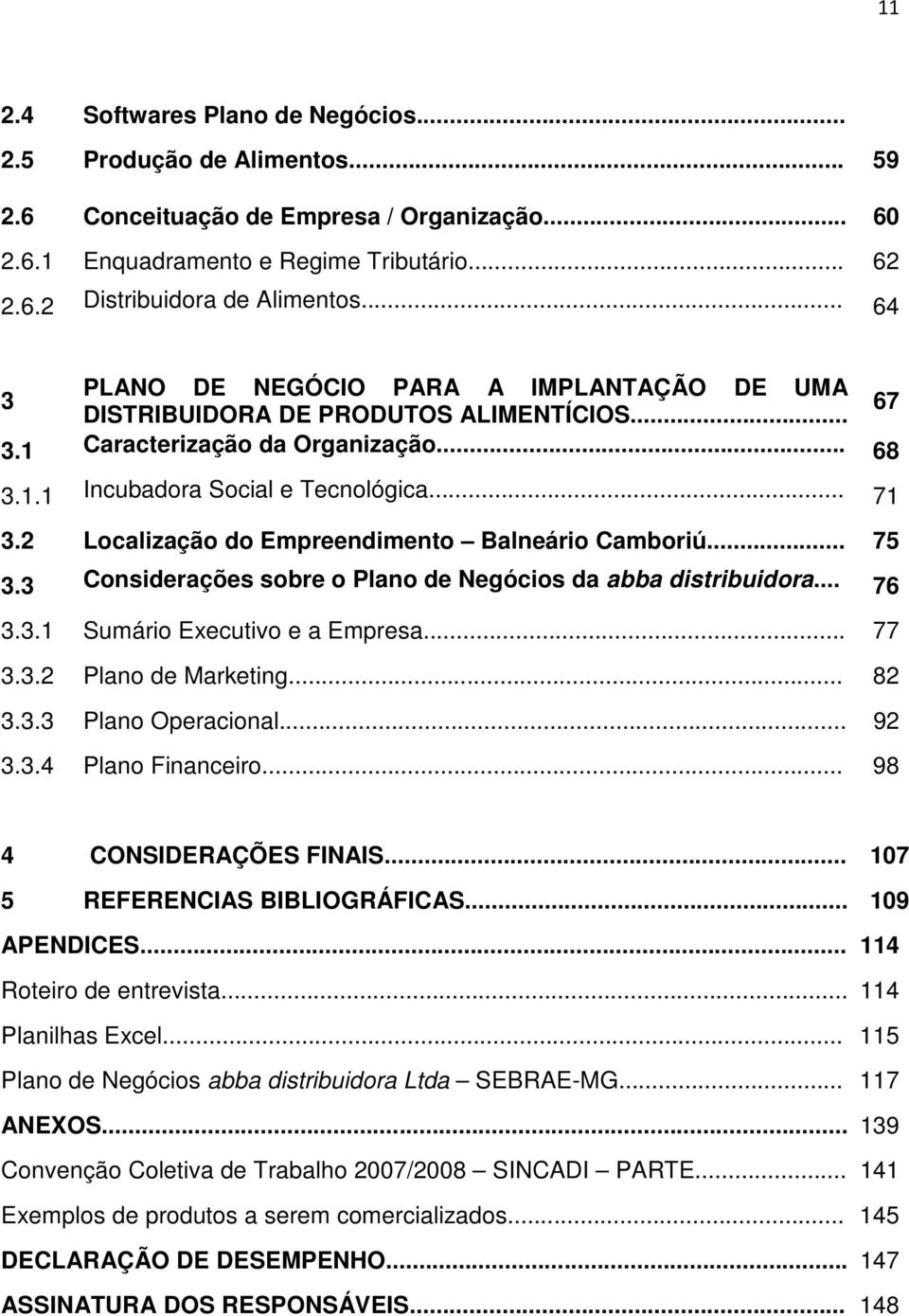 2 Localização do Empreendimento Balneário Camboriú... 75 3.3 Considerações sobre o Plano de Negócios da abba distribuidora... 76 3.3.1 Sumário Executivo e a Empresa... 77 3.3.2 Plano de Marketing.