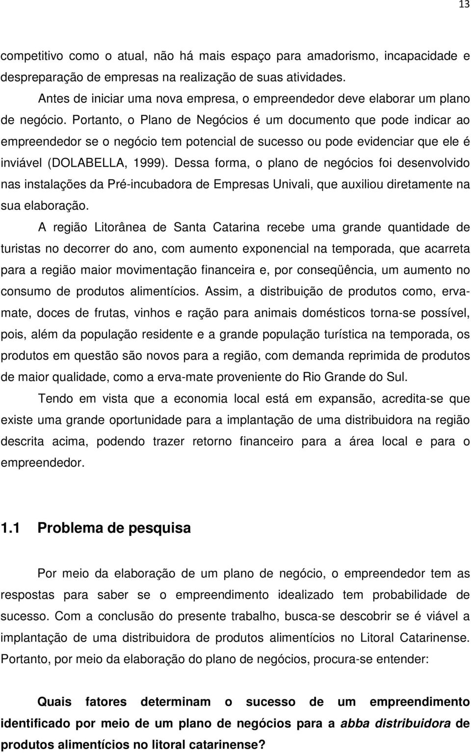 Portanto, o Plano de Negócios é um documento que pode indicar ao empreendedor se o negócio tem potencial de sucesso ou pode evidenciar que ele é inviável (DOLABELLA, 1999).