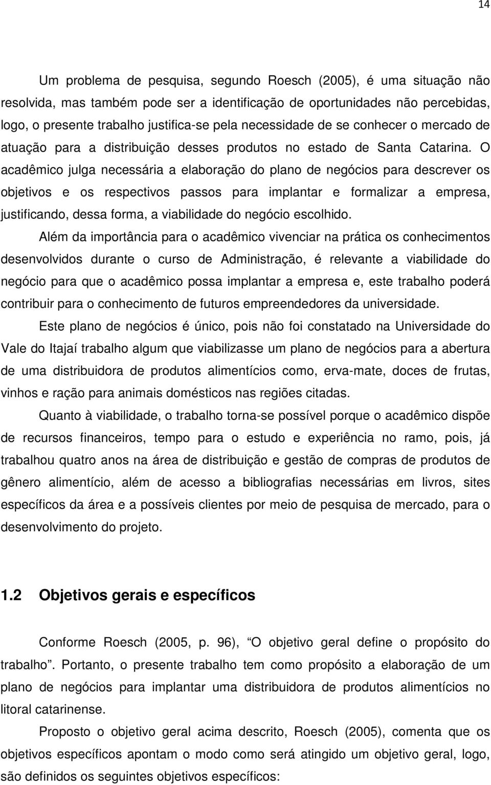 O acadêmico julga necessária a elaboração do plano de negócios para descrever os objetivos e os respectivos passos para implantar e formalizar a empresa, justificando, dessa forma, a viabilidade do