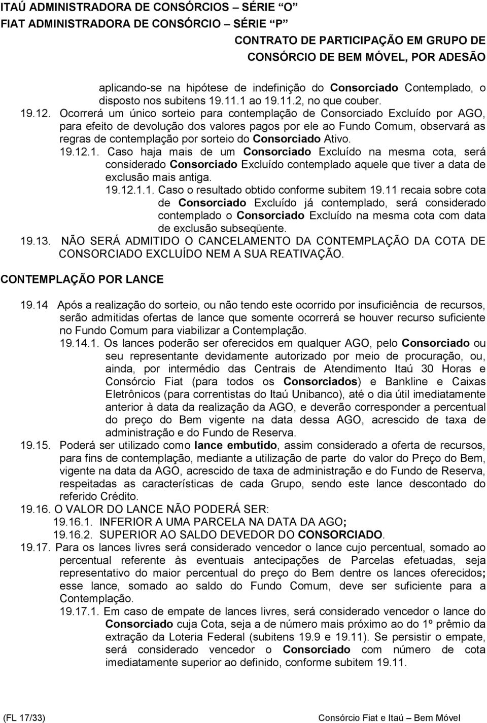 Consorciado Ativo. 19.12.1. Caso haja mais de um Consorciado Excluído na mesma cota, será considerado Consorciado Excluído contemplado aquele que tiver a data de exclusão mais antiga. 19.12.1.1. Caso o resultado obtido conforme subitem 19.