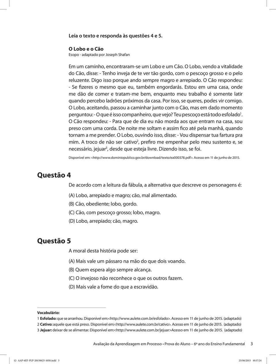 O Cão respondeu: - Se fizeres o mesmo que eu, também engordarás. Estou em uma casa, onde me dão de comer e tratam-me bem, enquanto meu trabalho é somente latir quando percebo ladrões próximos da casa.