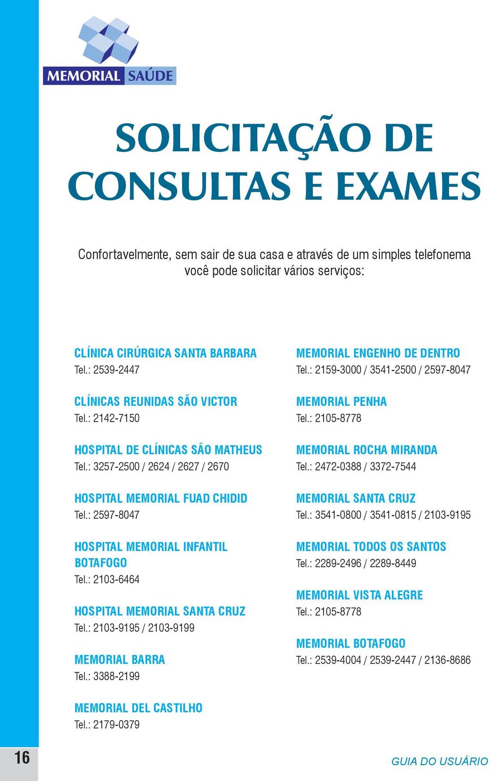 : 2597-8047 HOSPITAL MEMORIAL INFANTIL BOTAFOGO Tel.: 2103-6464 HOSPITAL MEMORIAL SANTA CRUZ Tel.: 2103-9195 / 2103-9199 MEMORIAL BARRA Tel.: 3388-2199 MEMORIAL ENGENHO DE DENTRO Tel.