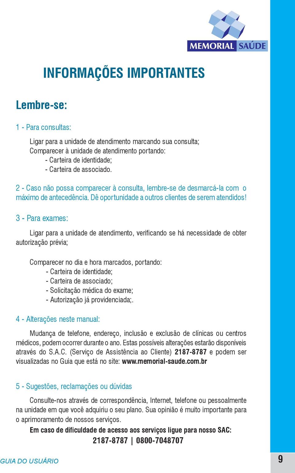 3 - Para exames: Ligar para a unidade de atendimento, verificando se há necessidade de obter autorização prévia; Comparecer no dia e hora marcados, portando: - Carteira de identidade; - Carteira de