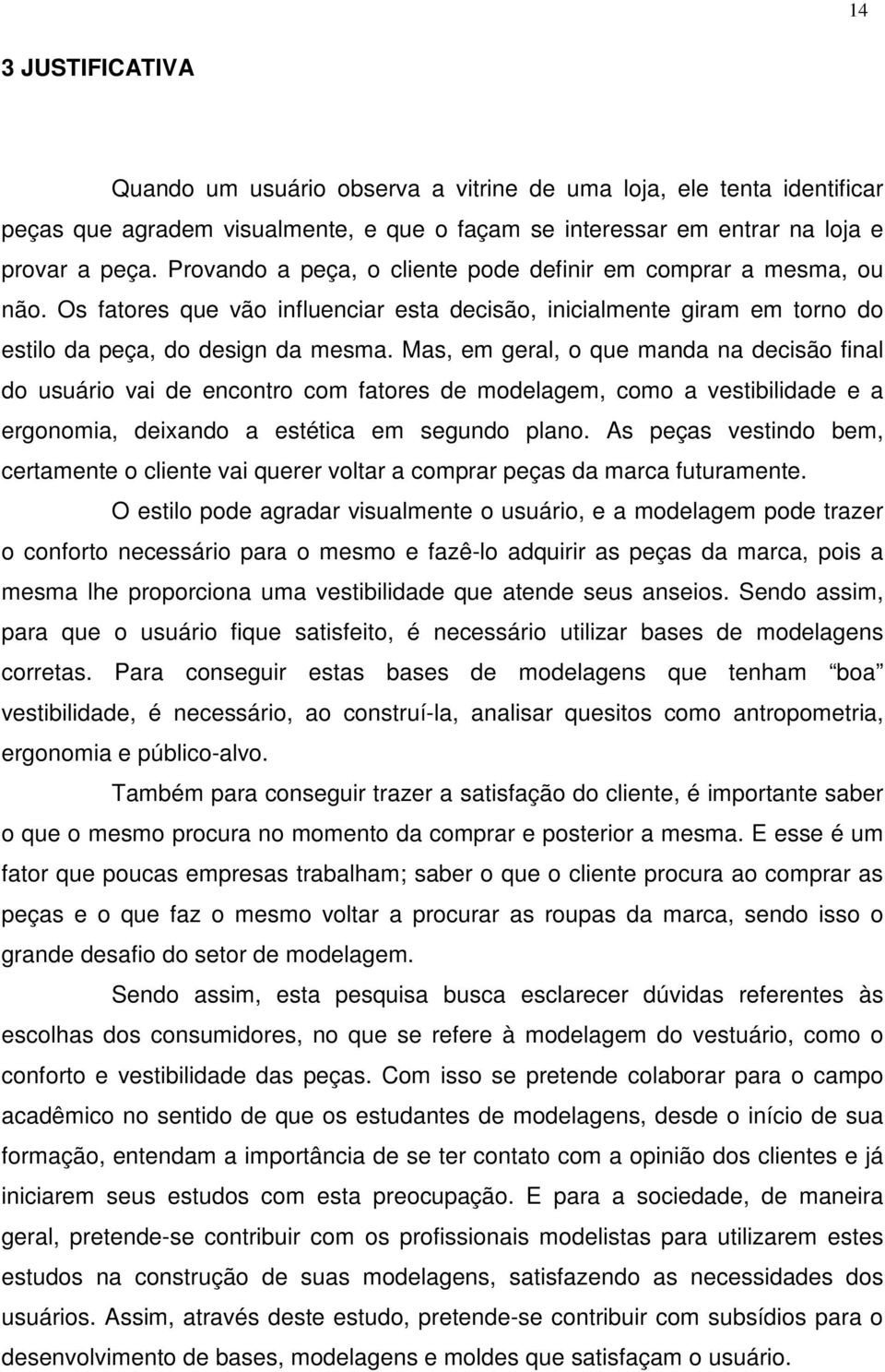 Mas, em geral, o que manda na decisão final do usuário vai de encontro com fatores de modelagem, como a vestibilidade e a ergonomia, deixando a estética em segundo plano.