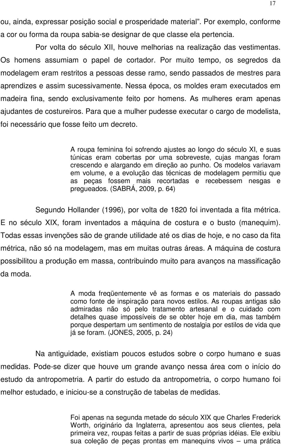 Por muito tempo, os segredos da modelagem eram restritos a pessoas desse ramo, sendo passados de mestres para aprendizes e assim sucessivamente.